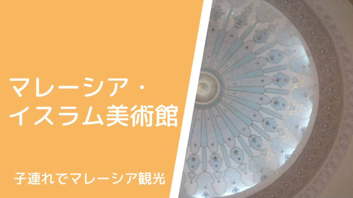 子連れでイスラム美術館 Islamic Arts Museum 美しい展示物や天井にうっとり お土産も魅力的 マレーシア以外のイスラム建築も学べる うさぎツーリスト